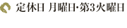 定休日 月曜日（月曜日が祝日の場合は昼のみ営業）・第3火曜日